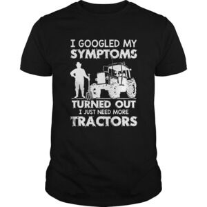 I Googled My Symptoms Turns Out I Just Need More Tractors Shirt